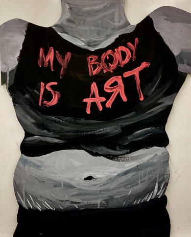 "MY BODY IS ART", a life-size foam cutout of my torso, painted with gouache.